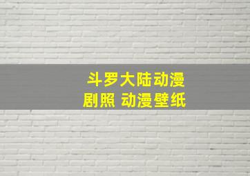 斗罗大陆动漫剧照 动漫壁纸